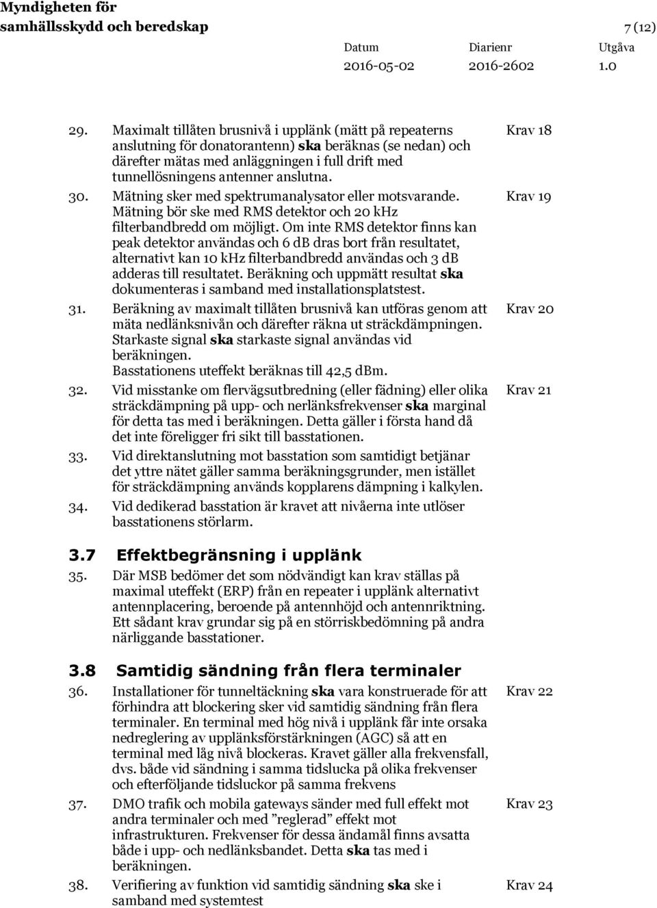 30. Mätning sker med spektrumanalysator eller motsvarande. Mätning bör ske med RMS detektor och 20 khz filterbandbredd om möjligt.