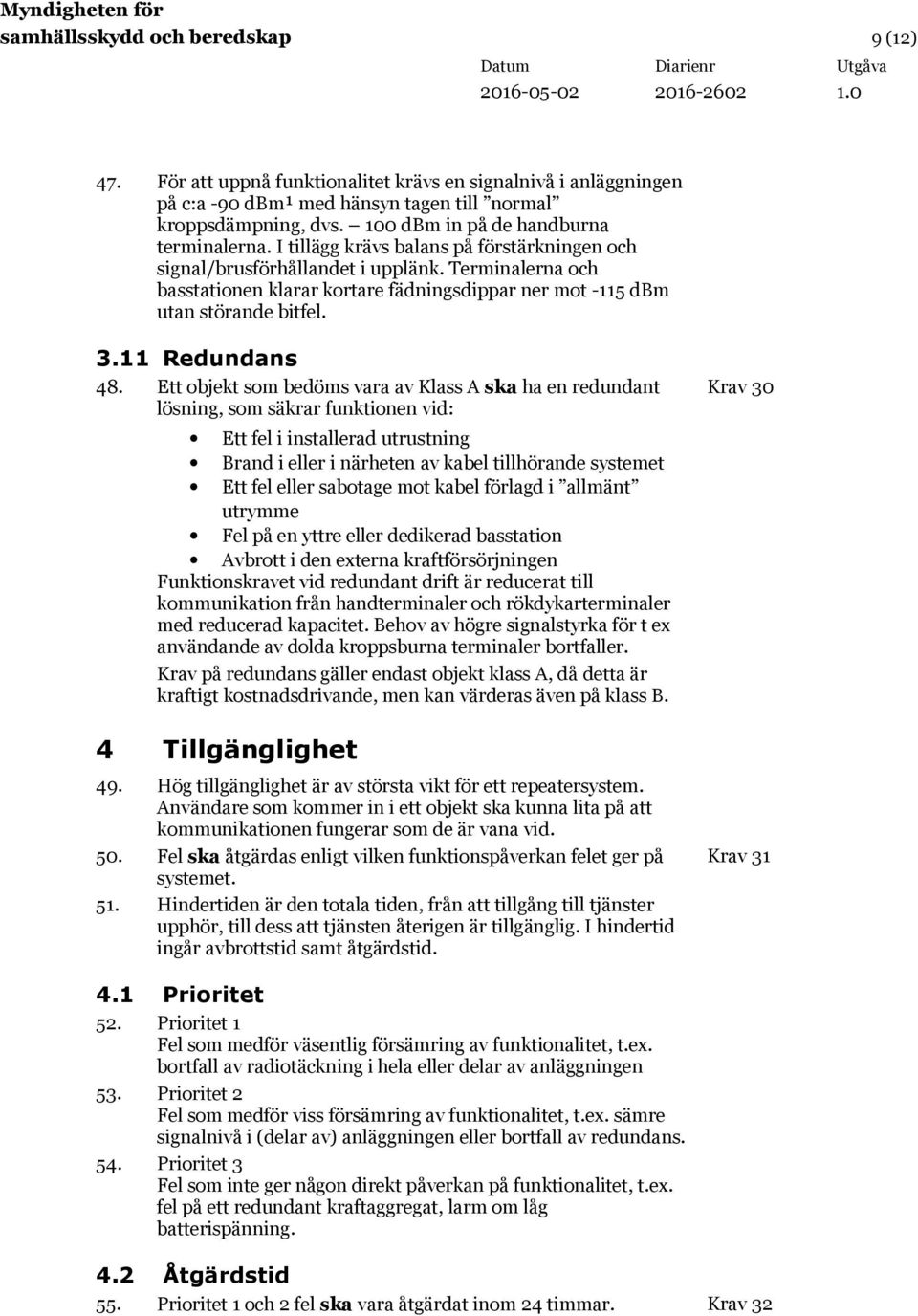 Terminalerna och basstationen klarar kortare fädningsdippar ner mot -115 dbm utan störande bitfel. 3.11 Redundans 48.