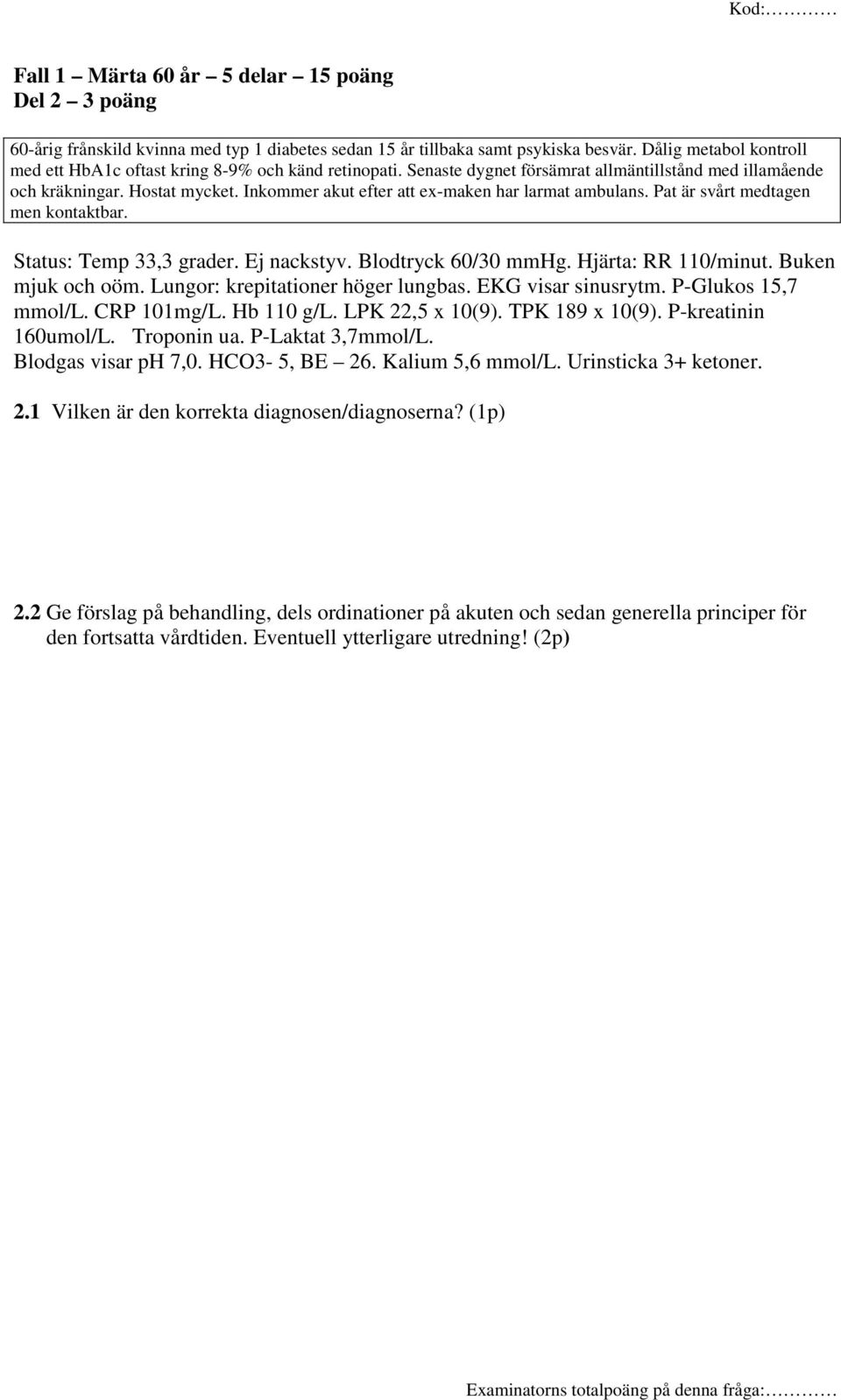 Inkommer akut efter att ex-maken har larmat ambulans. Pat är svårt medtagen men kontaktbar. Status: Temp 33,3 grader. Ej nackstyv. Blodtryck 60/30 mmhg. Hjärta: RR 110/minut. Buken mjuk och oöm.