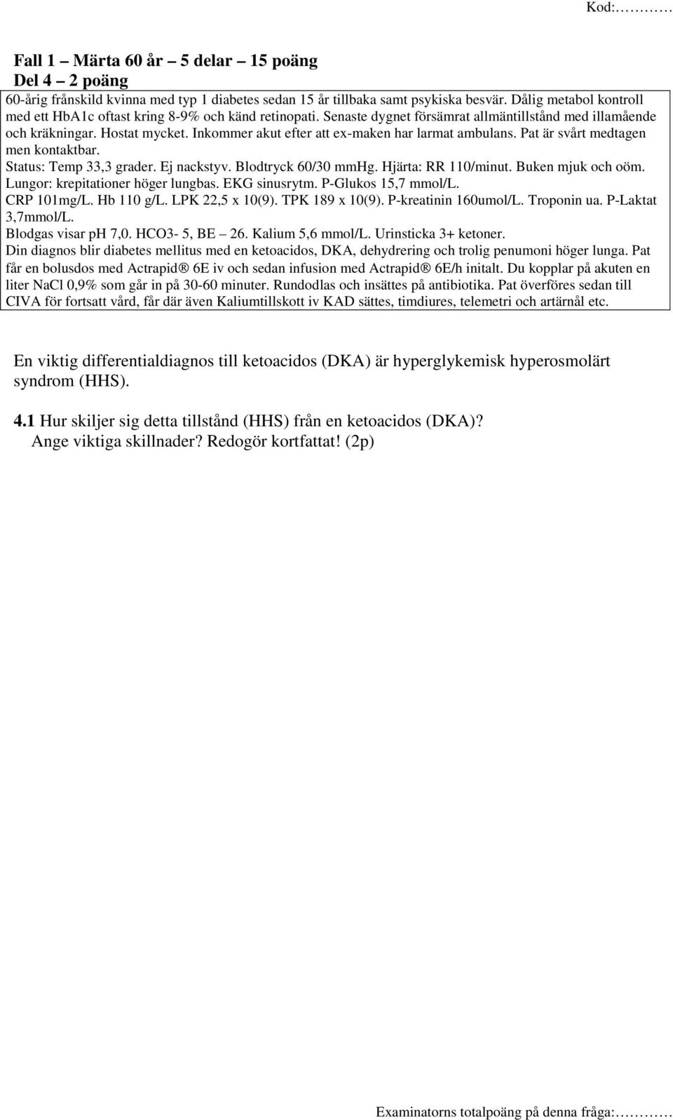 Inkommer akut efter att ex-maken har larmat ambulans. Pat är svårt medtagen men kontaktbar. Status: Temp 33,3 grader. Ej nackstyv. Blodtryck 60/30 mmhg. Hjärta: RR 110/minut. Buken mjuk och oöm.