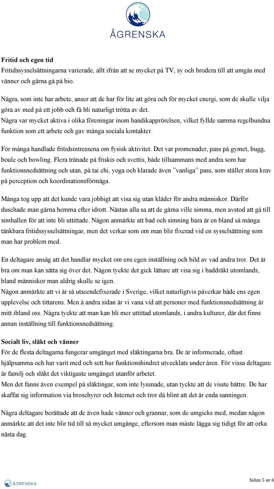 Några var mycket aktiva i olika föreningar inom handikapprörelsen, vilket fyllde samma regelbundna funktion som ett arbete och gav många sociala kontakter.