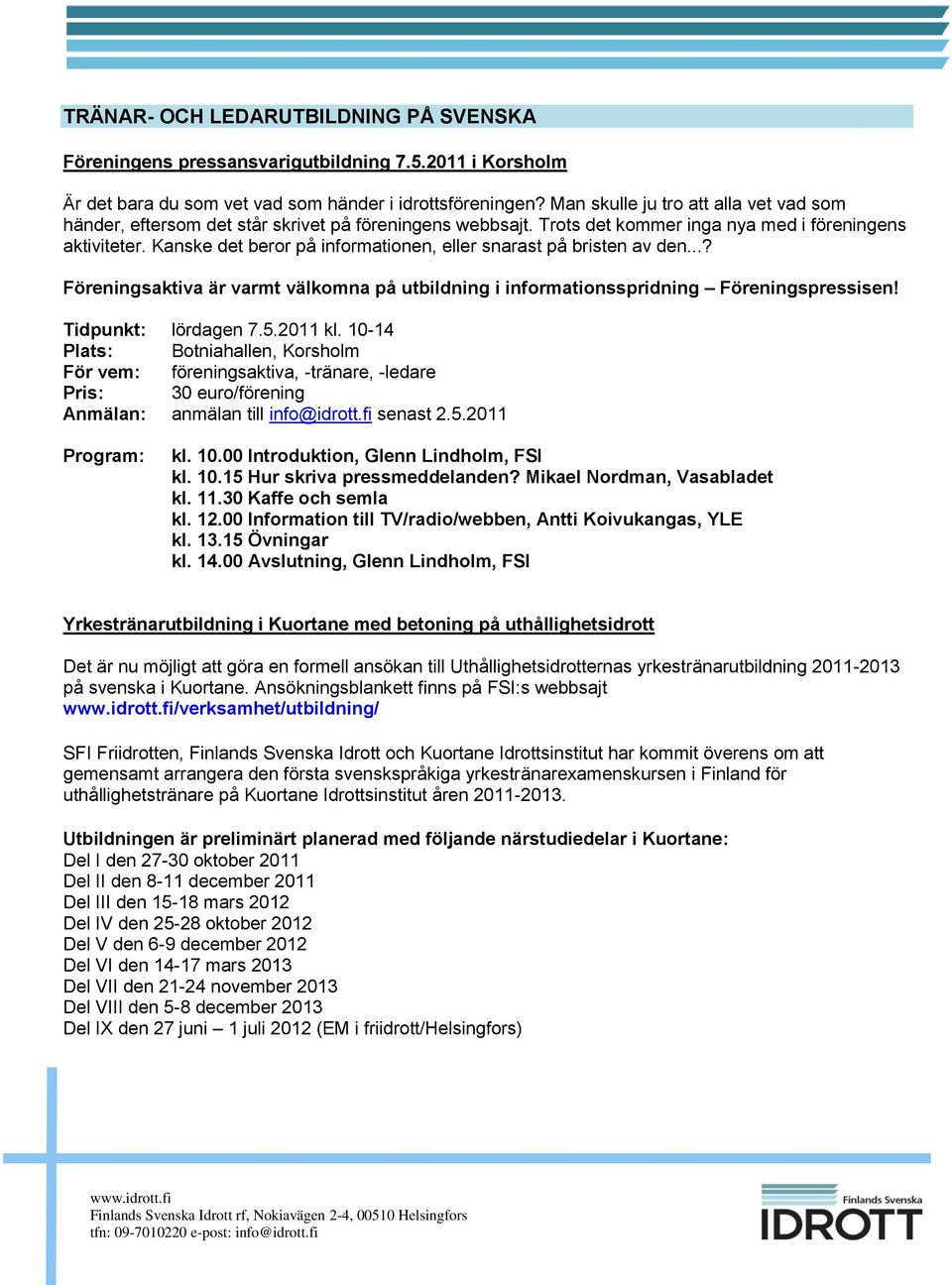 Kanske det beror på informationen, eller snarast på bristen av den...? Föreningsaktiva är varmt välkomna på utbildning i informationsspridning Föreningspressisen! Tidpunkt: lördagen 7.5.2011 kl.