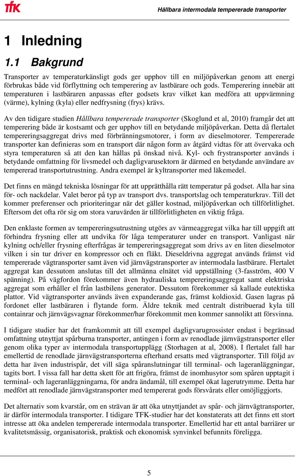 Av den tidigare studien Hållbara tempererade transporter (Skoglund et al, 2010) framgår det att temperering både är kostsamt och ger upphov till en betydande miljöpåverkan.