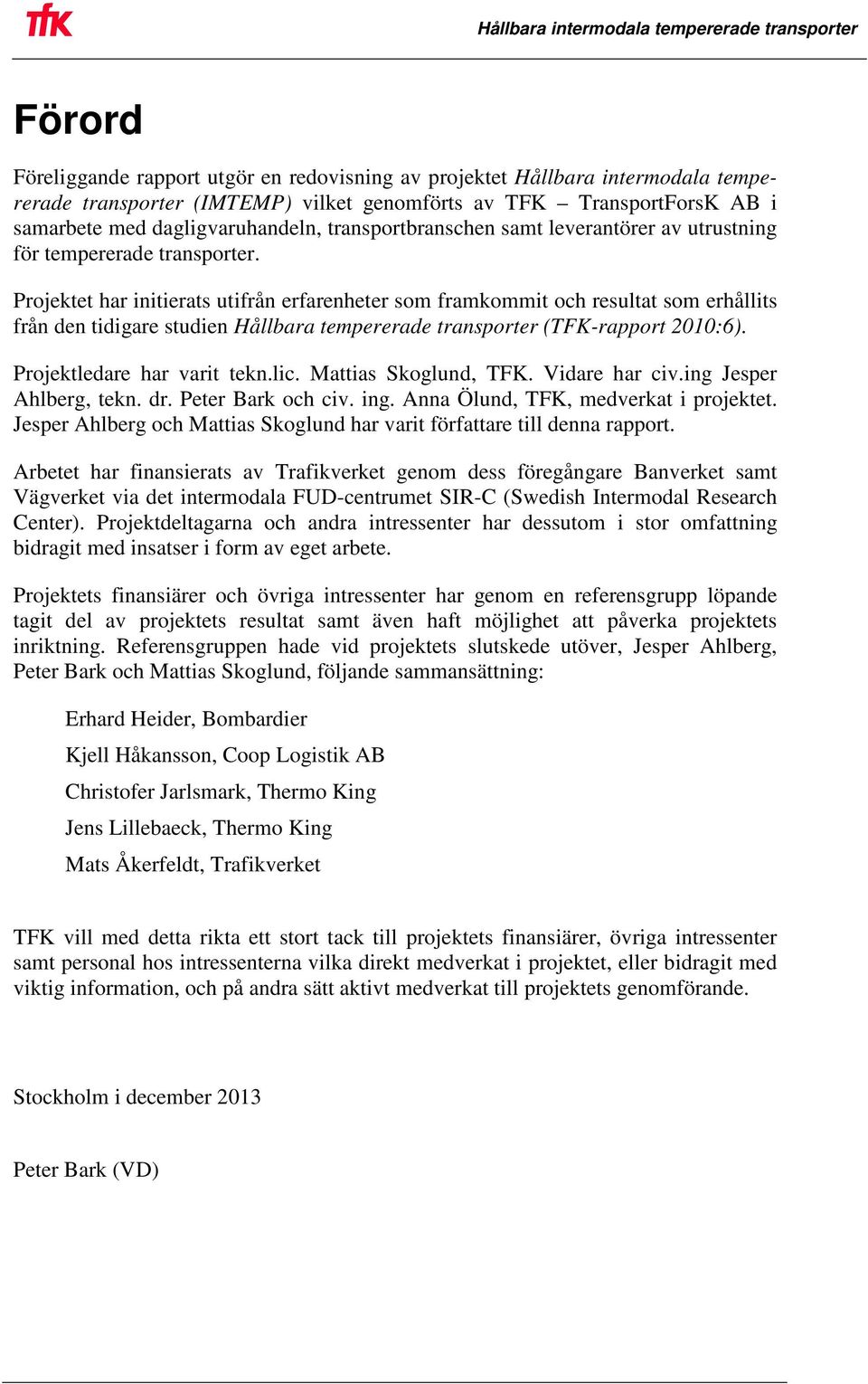 Projektet har initierats utifrån erfarenheter som framkommit och resultat som erhållits från den tidigare studien Hållbara tempererade transporter (TFK-rapport 2010:6). Projektledare har varit tekn.