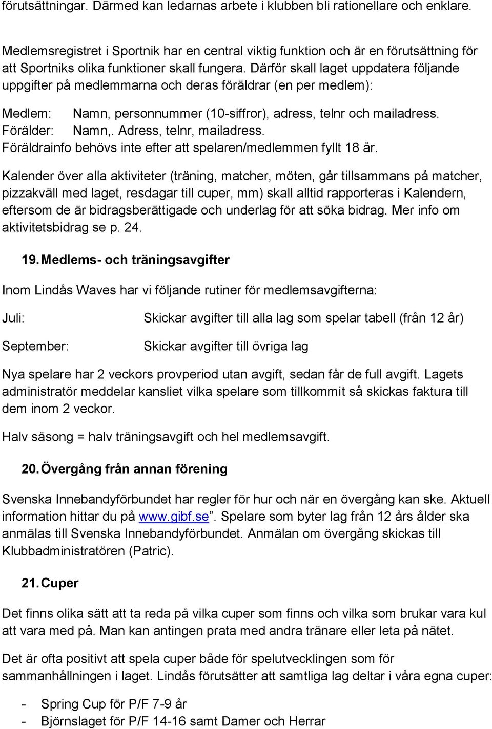 Därför skall laget uppdatera följande uppgifter på medlemmarna och deras föräldrar (en per medlem): Medlem: Namn, personnummer (10-siffror), adress, telnr och mailadress. Förälder: Namn,.