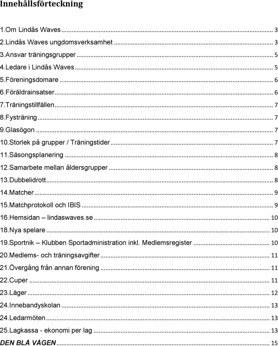 Matcher... 9 15.Matchprotokoll och IBIS... 9 16.Hemsidan lindaswaves.se... 10 18.Nya spelare... 10 19.Sportnik Klubben Sportadministration inkl. Medlemsregister... 10 20.