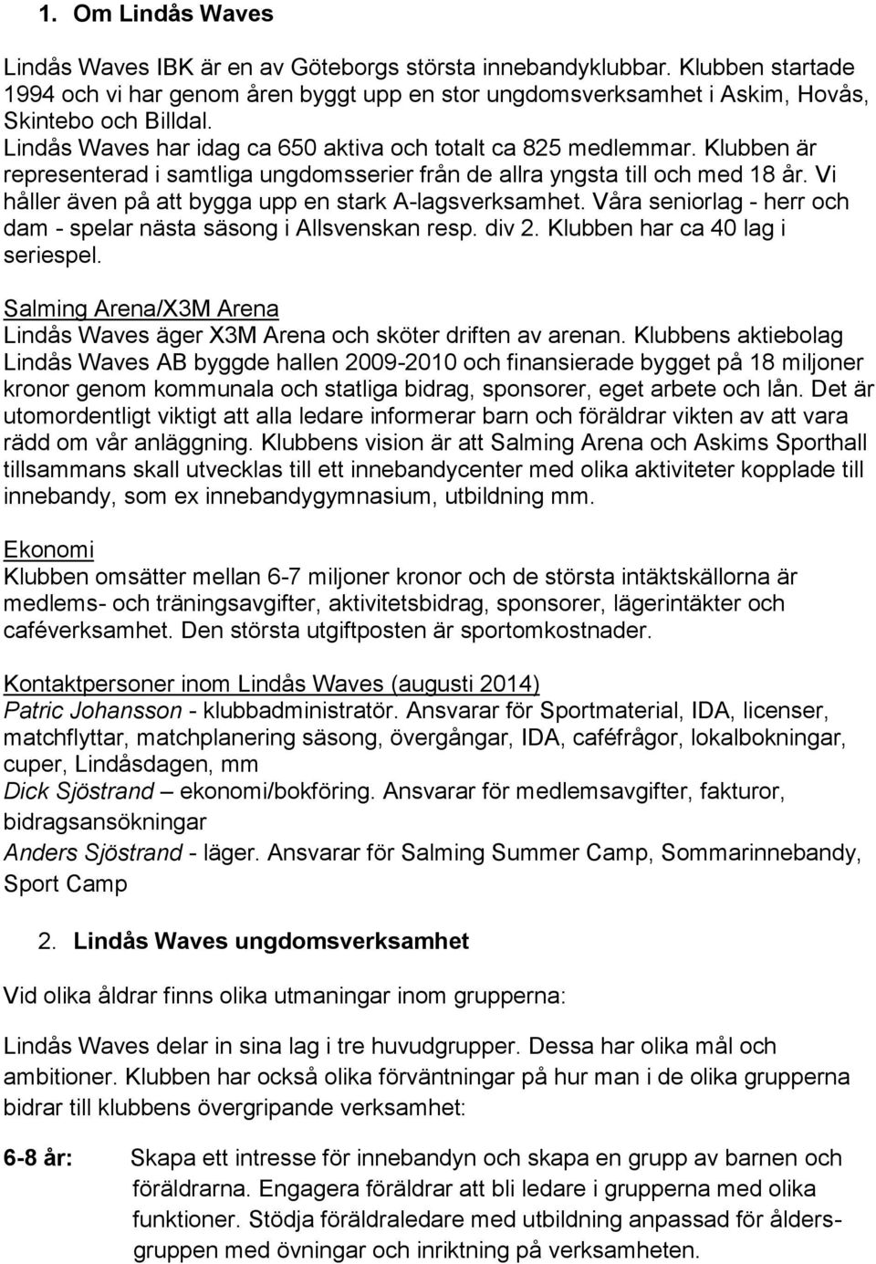 Vi håller även på att bygga upp en stark A-lagsverksamhet. Våra seniorlag - herr och dam - spelar nästa säsong i Allsvenskan resp. div 2. Klubben har ca 40 lag i seriespel.