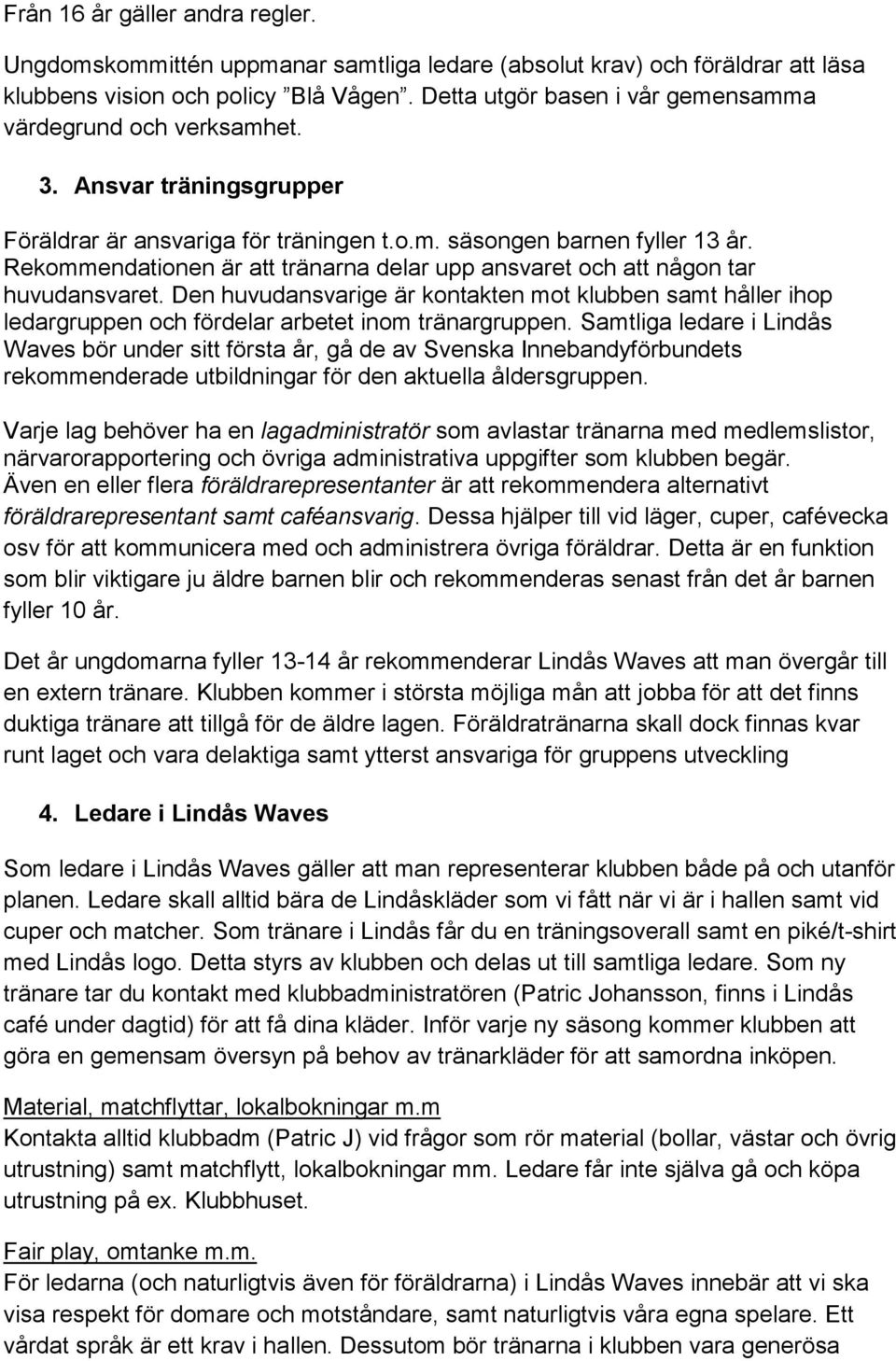 Rekommendationen är att tränarna delar upp ansvaret och att någon tar huvudansvaret. Den huvudansvarige är kontakten mot klubben samt håller ihop ledargruppen och fördelar arbetet inom tränargruppen.