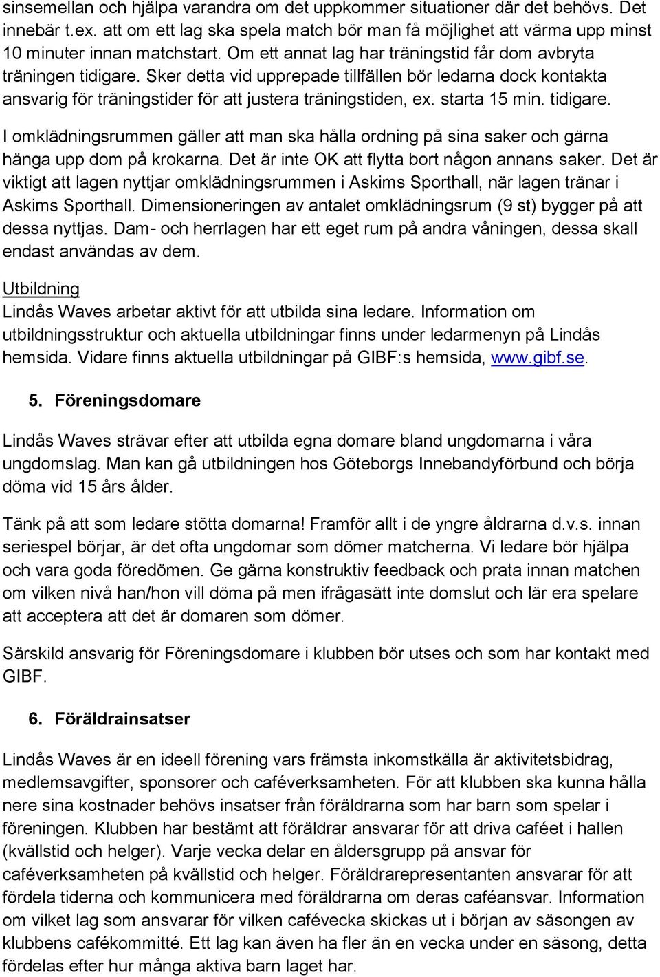 starta 15 min. tidigare. I omklädningsrummen gäller att man ska hålla ordning på sina saker och gärna hänga upp dom på krokarna. Det är inte OK att flytta bort någon annans saker.