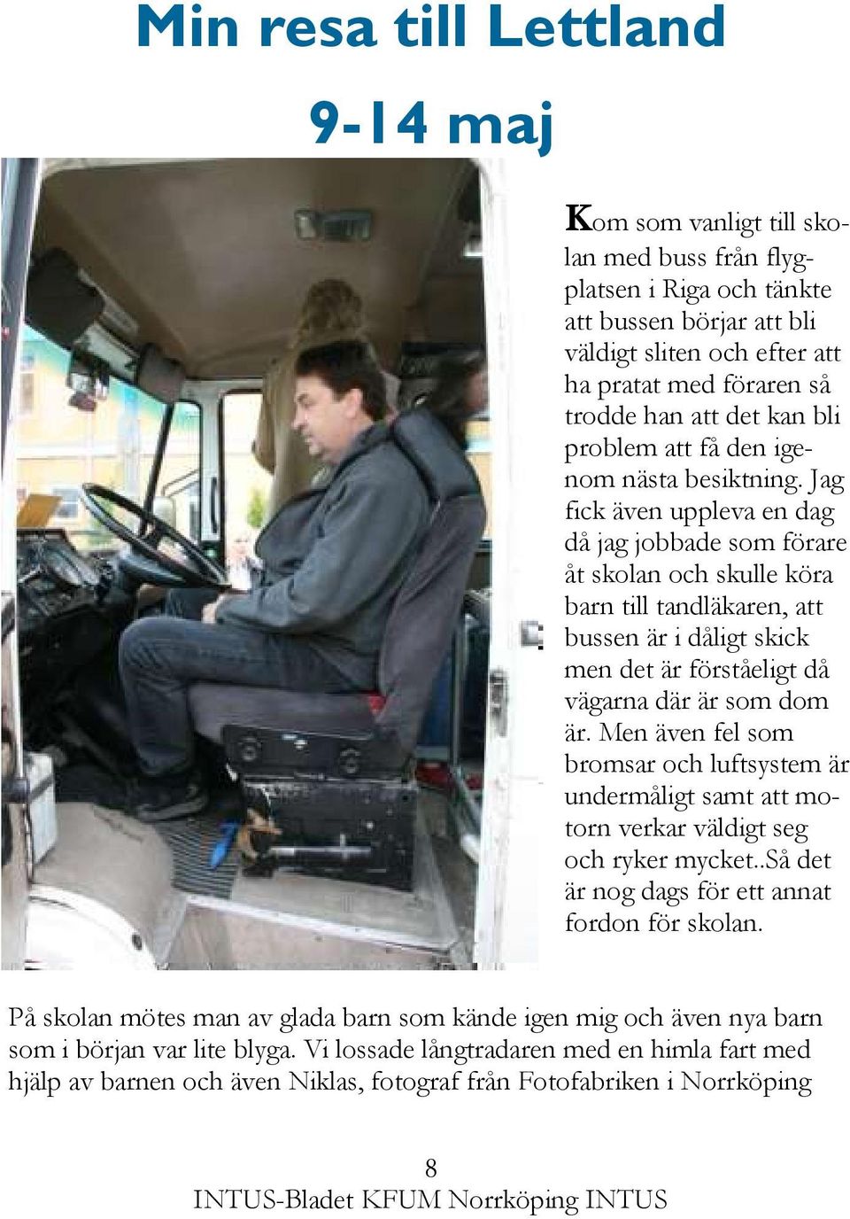 Jag fick även uppleva en dag då jag jobbade som förare åt skolan och skulle köra barn till tandläkaren, att bussen är i dåligt skick men det är förståeligt då vägarna där är som dom är.