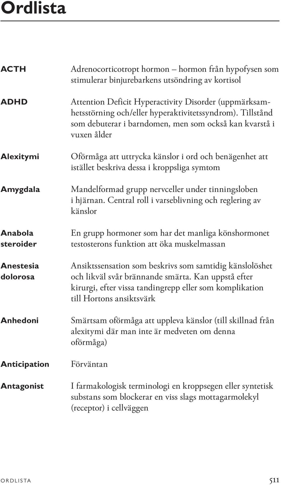 Tillstånd som debuterar i barndomen, men som också kan kvarstå i vuxen ålder Oförmåga att uttrycka känslor i ord och benägenhet att istället beskriva dessa i kroppsliga symtom Mandelformad grupp