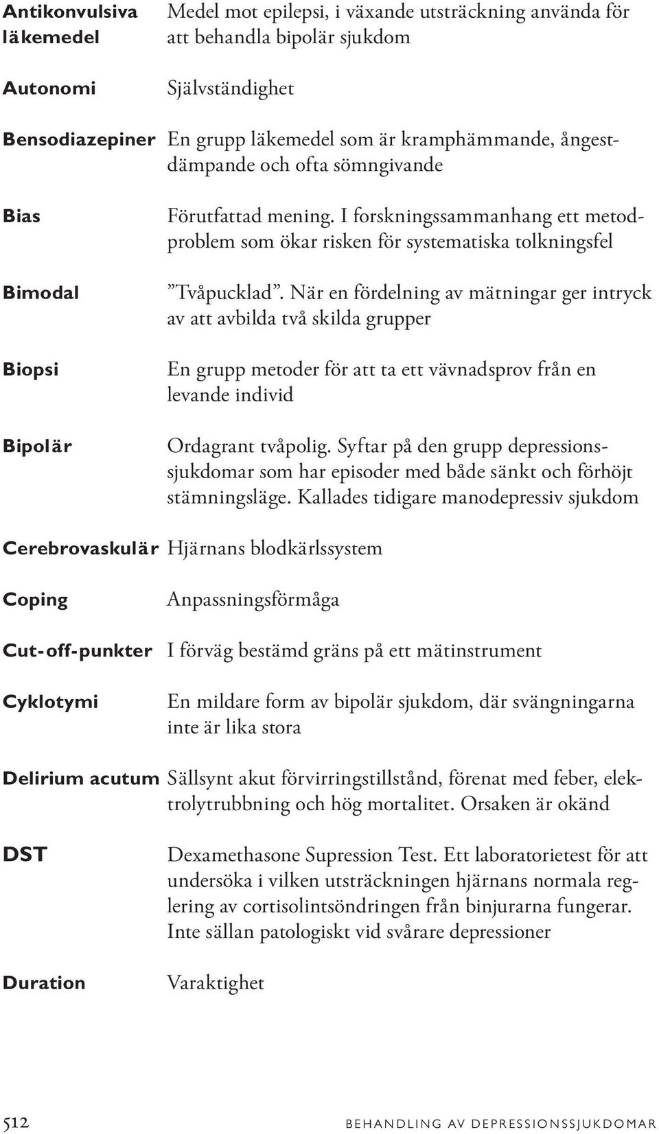 När en fördelning av mätningar ger intryck av att avbilda två skilda grupper En grupp metoder för att ta ett vävnadsprov från en levande individ Ordagrant tvåpolig.