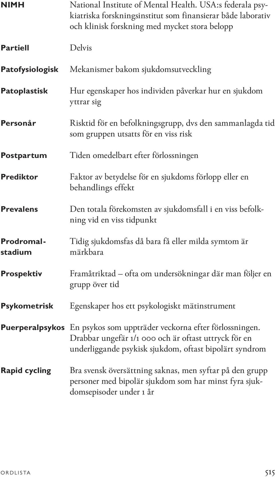 påverkar hur en sjukdom yttrar sig Risktid för en befolkningsgrupp, dvs den sammanlagda tid som gruppen utsatts för en viss risk Tiden omedelbart efter förlossningen Faktor av betydelse för en