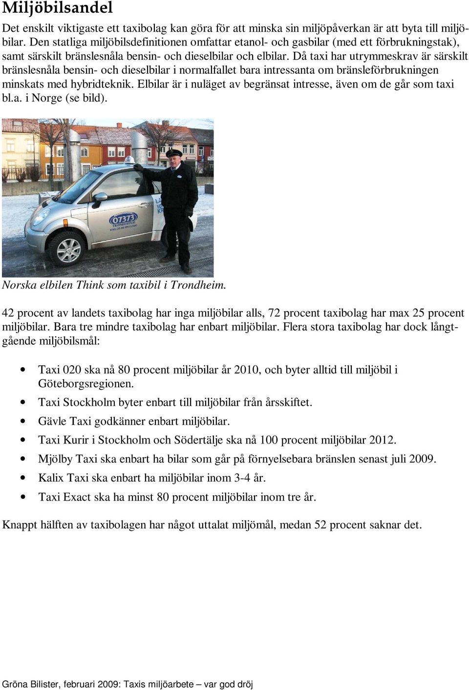 Då taxi har utrymmeskrav är särskilt bränslesnåla bensin- och dieselbilar i normalfallet bara intressanta om bränsleförbrukningen minskats med hybridteknik.