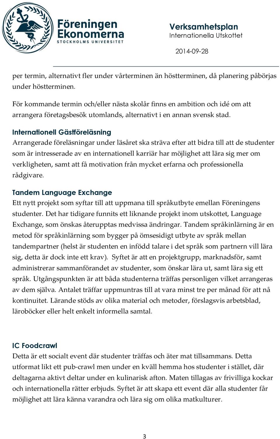 Internationell Gästföreläsning Arrangerade föreläsningar under läsåret ska sträva efter att bidra till att de studenter som är intresserade av en internationell karriär har möjlighet att lära sig mer