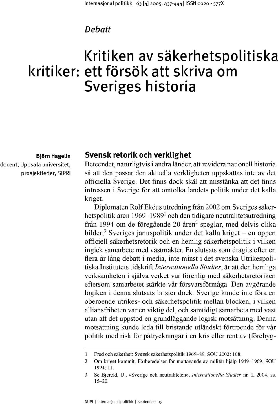 uppskattas inte av det officiella Sverige. Det finns dock skäl att misstänka att det finns intressen i Sverige för att omtolka landets politik under det kalla kriget.