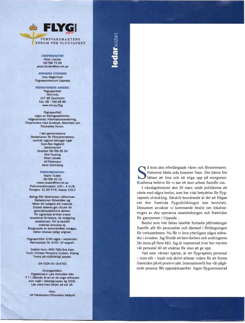 I den gemensamma Redaktionen för Försvarsmaktens centralt utgivna tidningar ingår Sven-Åke Haglund Sektionschef Direkttel 08-788 85 54 Rick Forsling Peter Liander Ulf Petersson Hans Strömberg