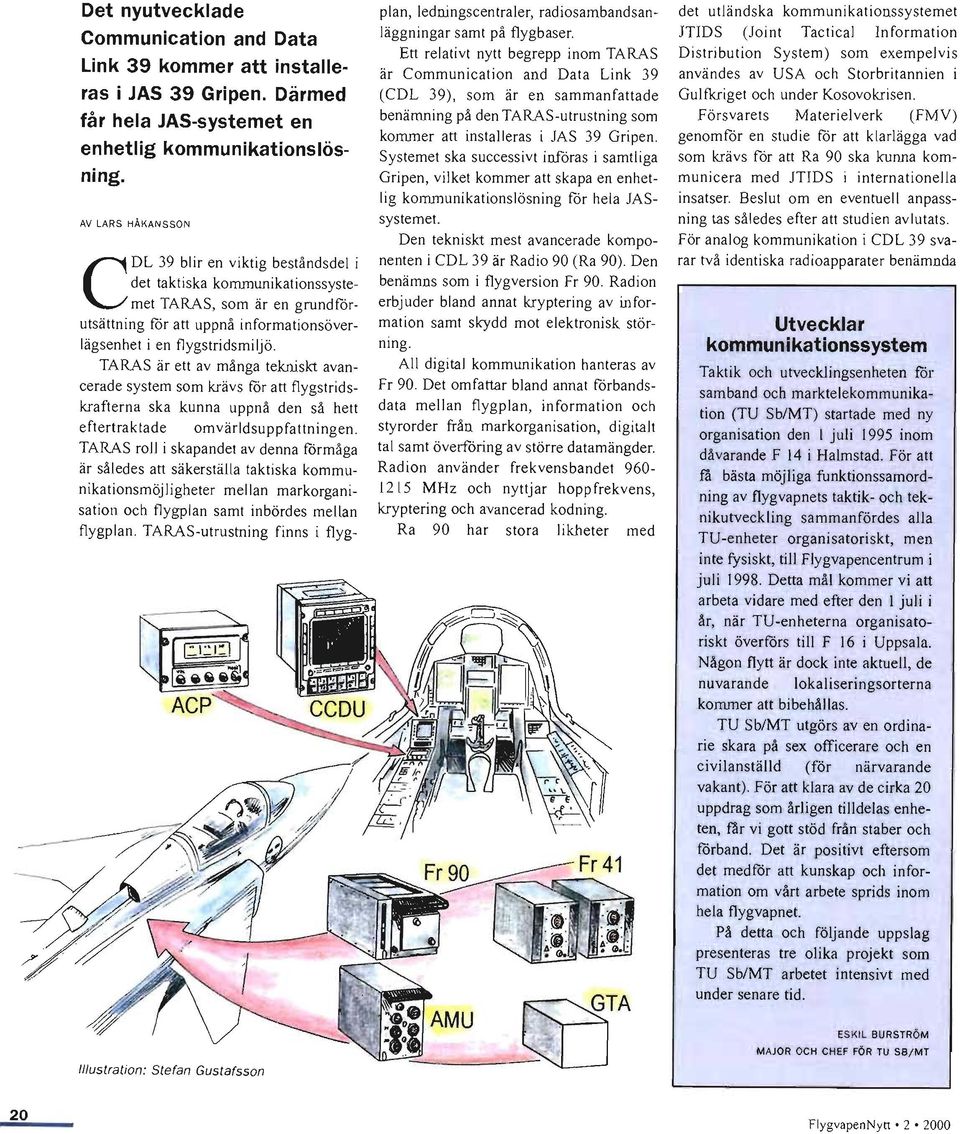 i en flygstridsmiljö. TARAS är ett av många tekniskt avancerade system som krävs för att flygstridskrafterna ska kunna uppnå den så hett eftertra ktade omvärldsuppfattningen.