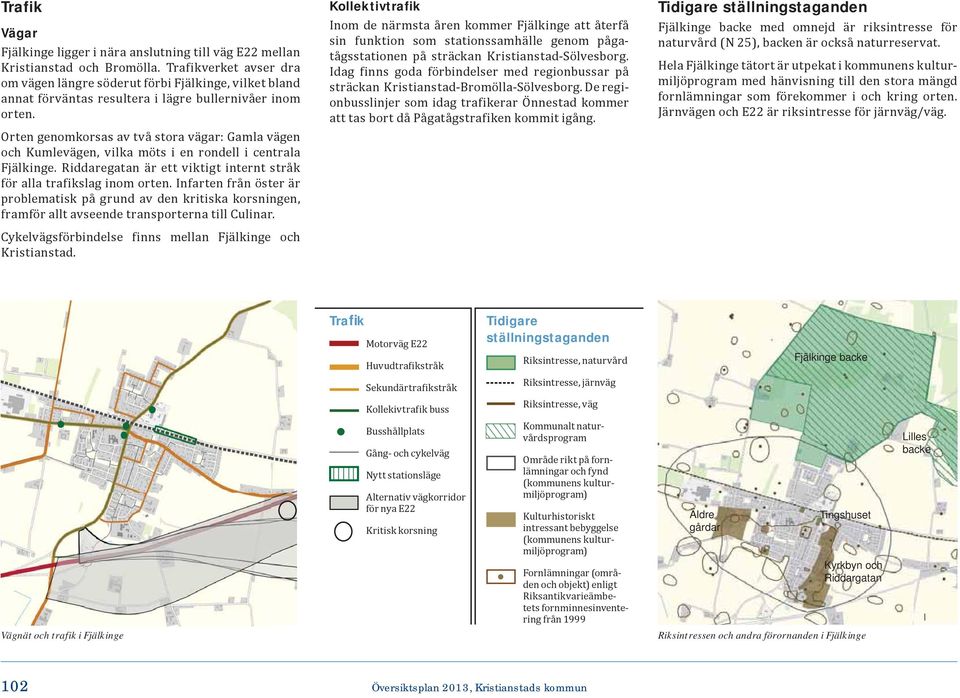 Orten genomkorsas av två stora vägar: Gamla vägen och Kumlevägen, vilka möts i en rondell i centrala Fjälkinge. Riddaregatan är ett viktigt internt stråk för alla trafikslag inom orten.