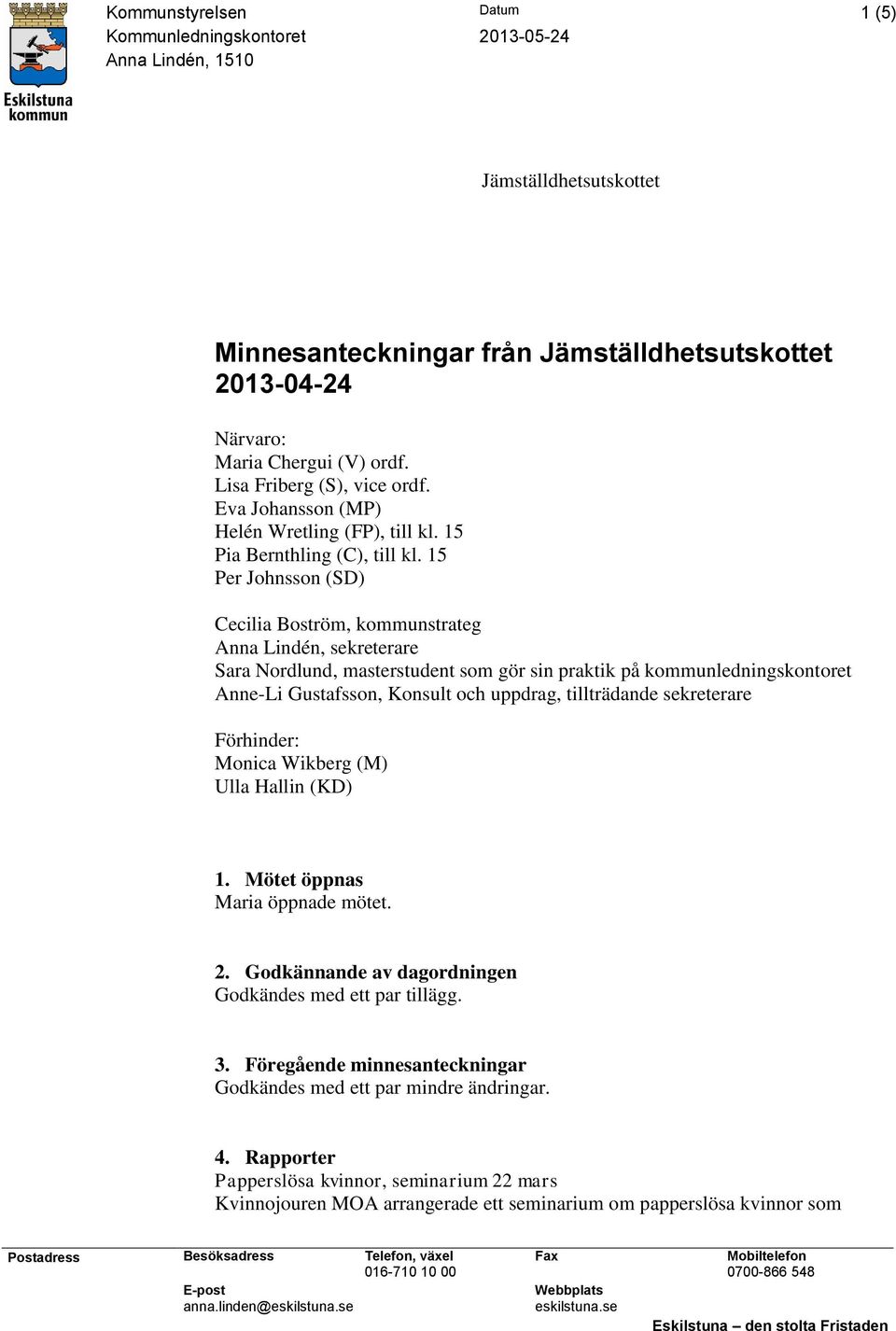 15 Per Johnsson (SD) Cecilia Boström, kommunstrateg Anna Lindén, sekreterare Sara Nordlund, masterstudent som gör sin praktik på kommunledningskontoret Anne-Li Gustafsson, Konsult och uppdrag,