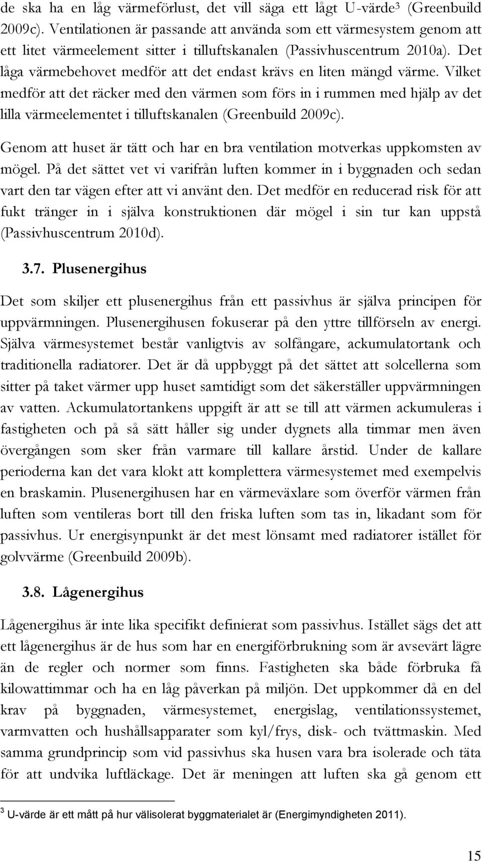 Det låga värmebehovet medför att det endast krävs en liten mängd värme.