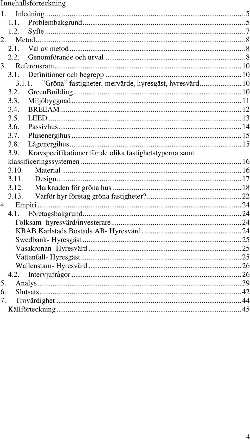 8. Lågenergihus... 15 3.9. Kravspecifikationer för de olika fastighetstyperna samt klassificeringssystemen... 16 3.10. Material... 16 3.11. Design... 17 3.12. Marknaden för gröna hus... 18 3.13.