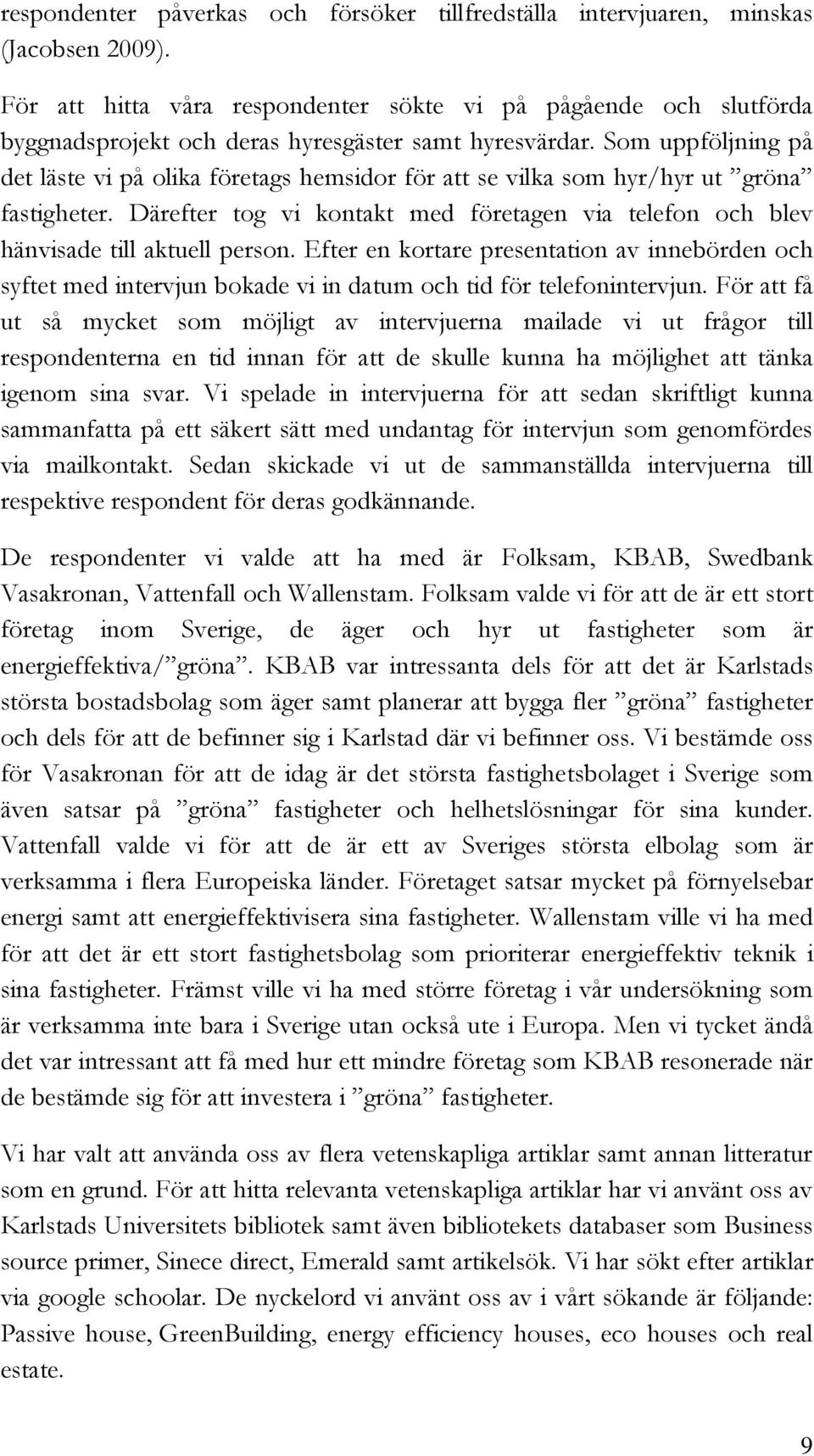 Som uppföljning på det läste vi på olika företags hemsidor för att se vilka som hyr/hyr ut gröna fastigheter. Därefter tog vi kontakt med företagen via telefon och blev hänvisade till aktuell person.