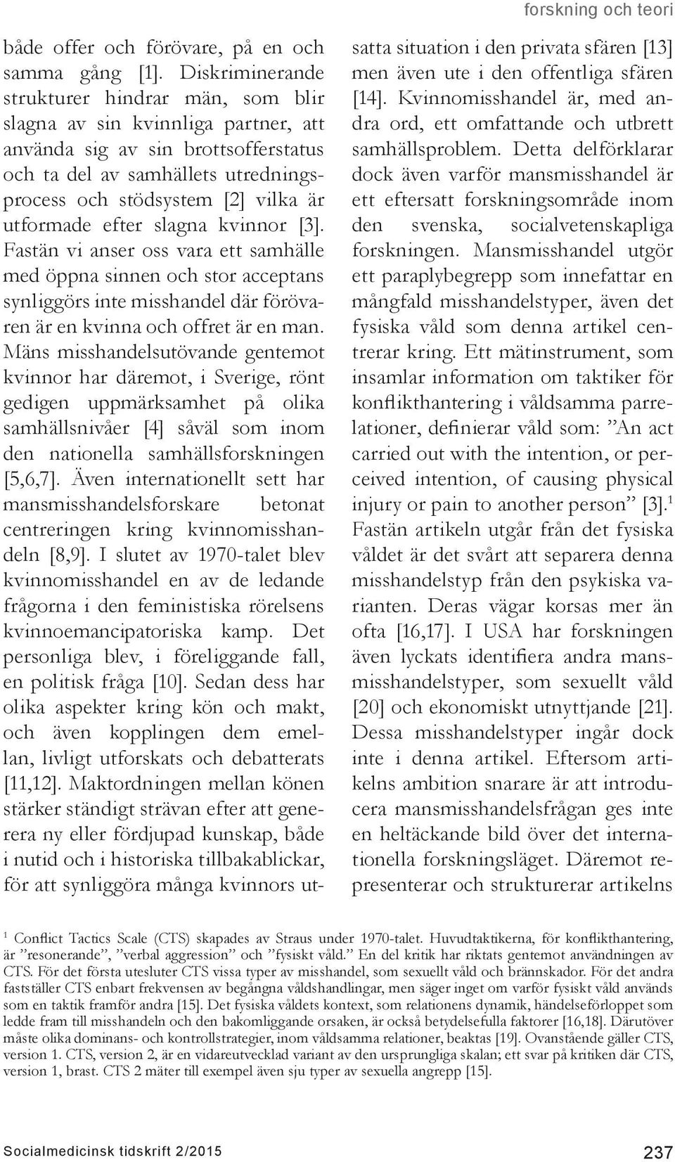 utformade efter slagna kvinnor [3]. Fastän vi anser oss vara ett samhälle med öppna sinnen och stor acceptans synliggörs inte misshandel där förövaren är en kvinna och offret är en man.