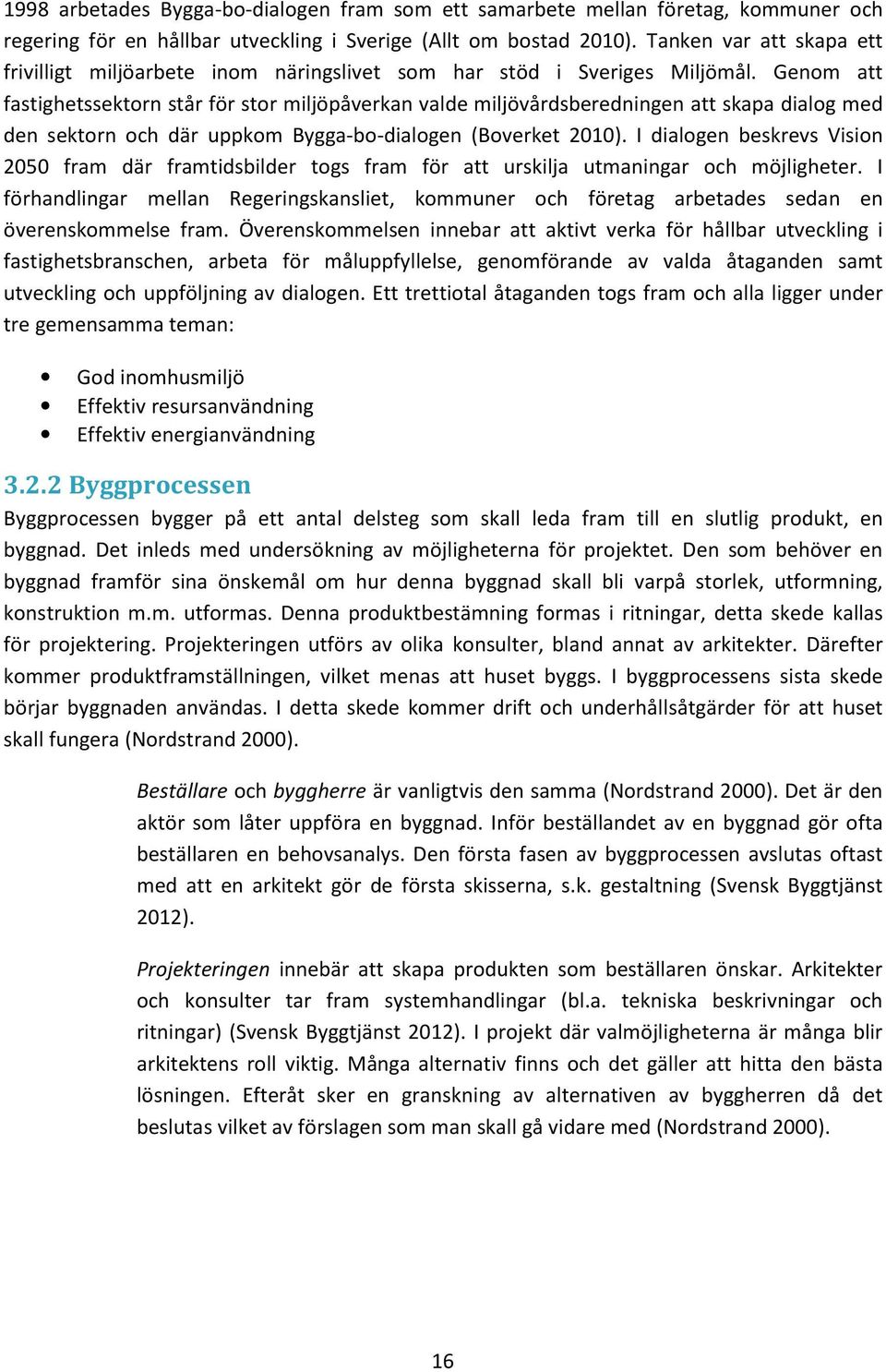 Genom att fastighetssektorn står för stor miljöpåverkan valde miljövårdsberedningen att skapa dialog med den sektorn och där uppkom Bygga-bo-dialogen (Boverket 2010).