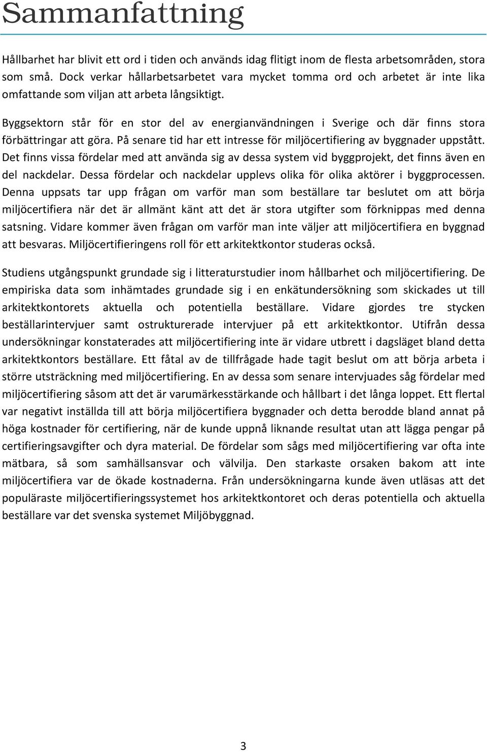 Byggsektorn står för en stor del av energianvändningen i Sverige och där finns stora förbättringar att göra. På senare tid har ett intresse för miljöcertifiering av byggnader uppstått.