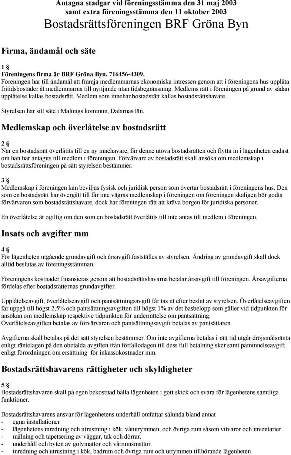 Medlems rätt i föreningen på grund av sådan upplåtelse kallas bostadsrätt. Medlem som innehar bostadsrätt kallas bostadsrättshavare. Styrelsen har sitt säte i Malungs kommun, Dalarnas län.