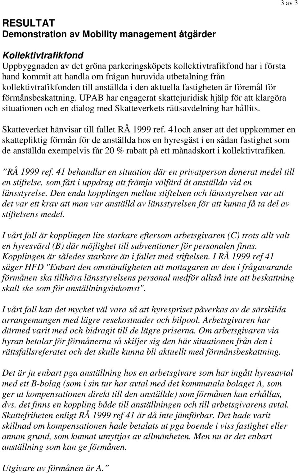 UPAB har engagerat skattejuridisk hjälp för att klargöra situationen och en dialog med Skatteverkets rättsavdelning har hållits. Skatteverket hänvisar till fallet RÅ 1999 ref.