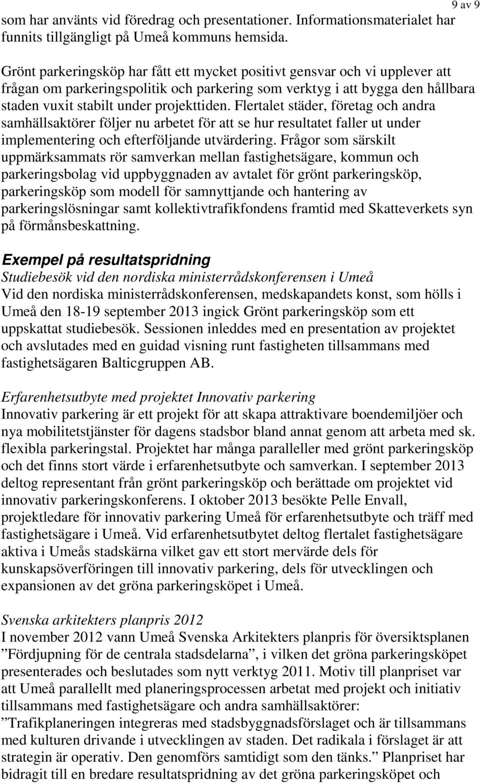 Flertalet städer, företag och andra samhällsaktörer följer nu arbetet för att se hur resultatet faller ut under implementering och efterföljande utvärdering.