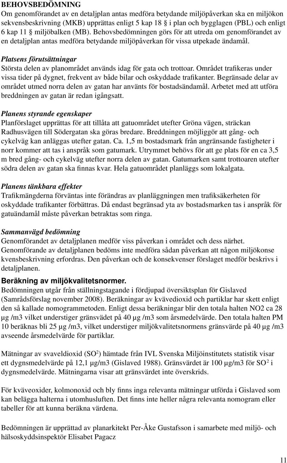 Platsens förutsättningar Största delen av planområdet används idag för gata och trottoar. Området trafikeras under vissa tider på dygnet, frekvent av både bilar och oskyddade trafikanter.