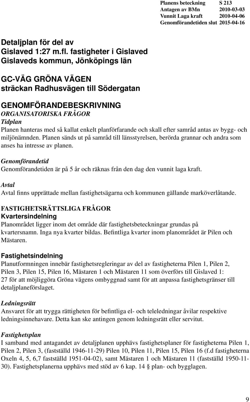 planförfarande och skall efter samråd antas av bygg- och miljönämnden. Planen sänds ut på samråd till länsstyrelsen, berörda grannar och andra som anses ha intresse av planen.