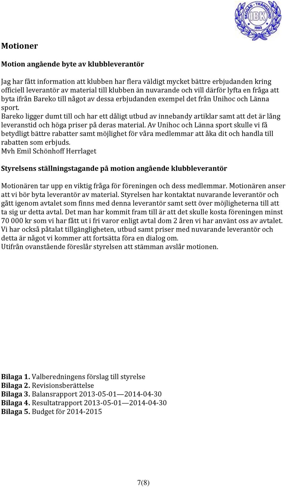 Bareko ligger dumt till och har ett dåligt utbud av innebandy artiklar samt att det är lång leveranstid och höga priser på deras material.