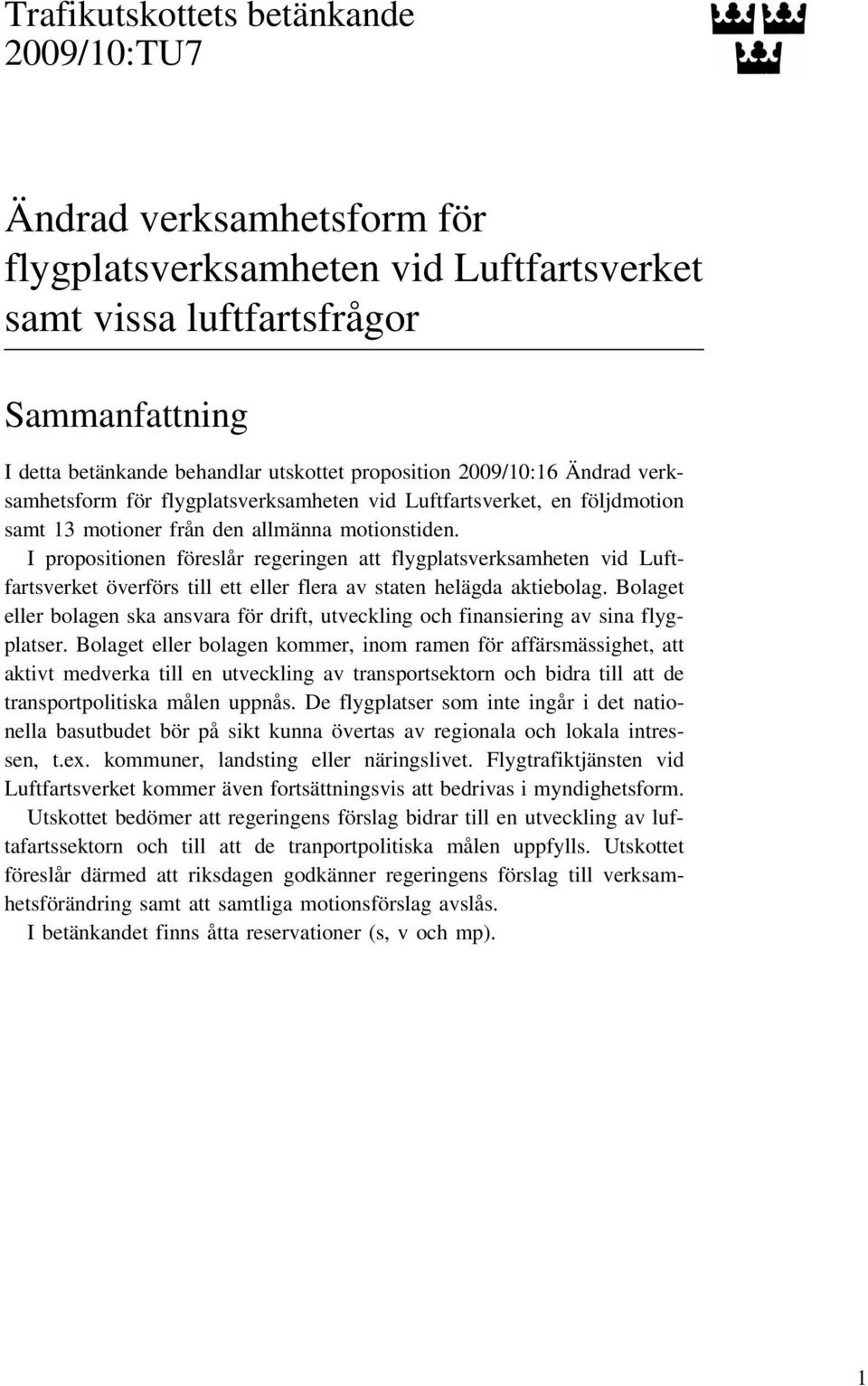 I propositionen föreslår regeringen att flygplatsverksamheten vid Luftfartsverket överförs till ett eller flera av staten helägda aktiebolag.