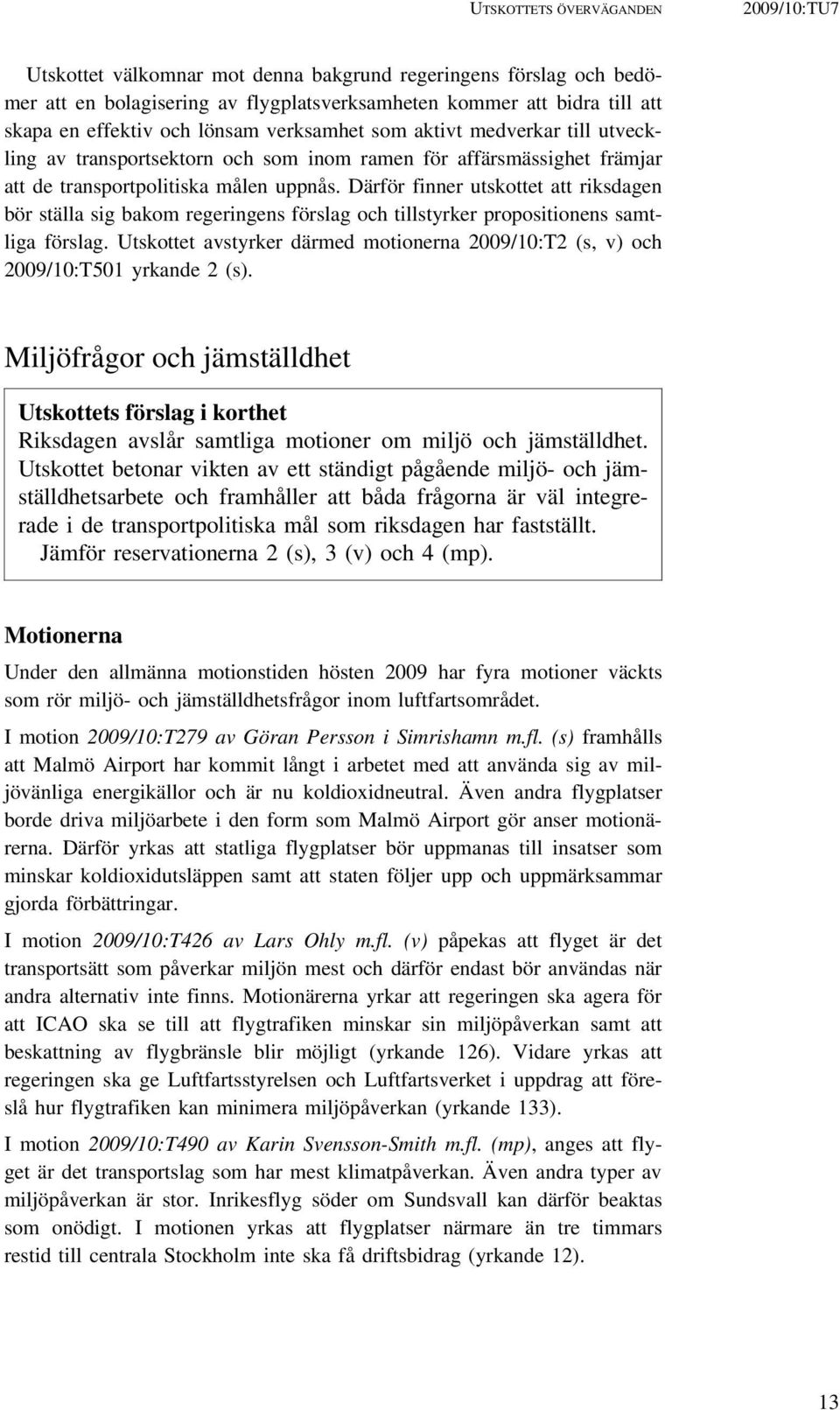 Därför finner utskottet att riksdagen bör ställa sig bakom regeringens förslag och tillstyrker propositionens samtliga förslag.