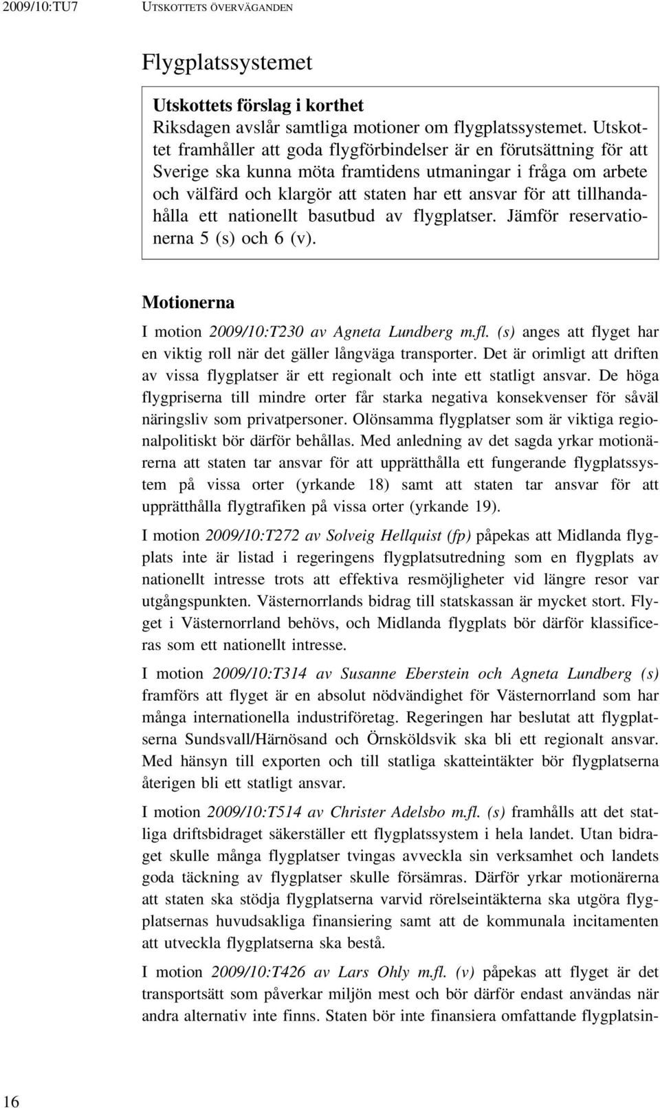 tillhandahålla ett nationellt basutbud av flygplatser. Jämför reservationerna 5 (s) och 6 (v). Motionerna I motion 2009/10:T230 av Agneta Lundberg m.fl. (s) anges att flyget har en viktig roll när det gäller långväga transporter.