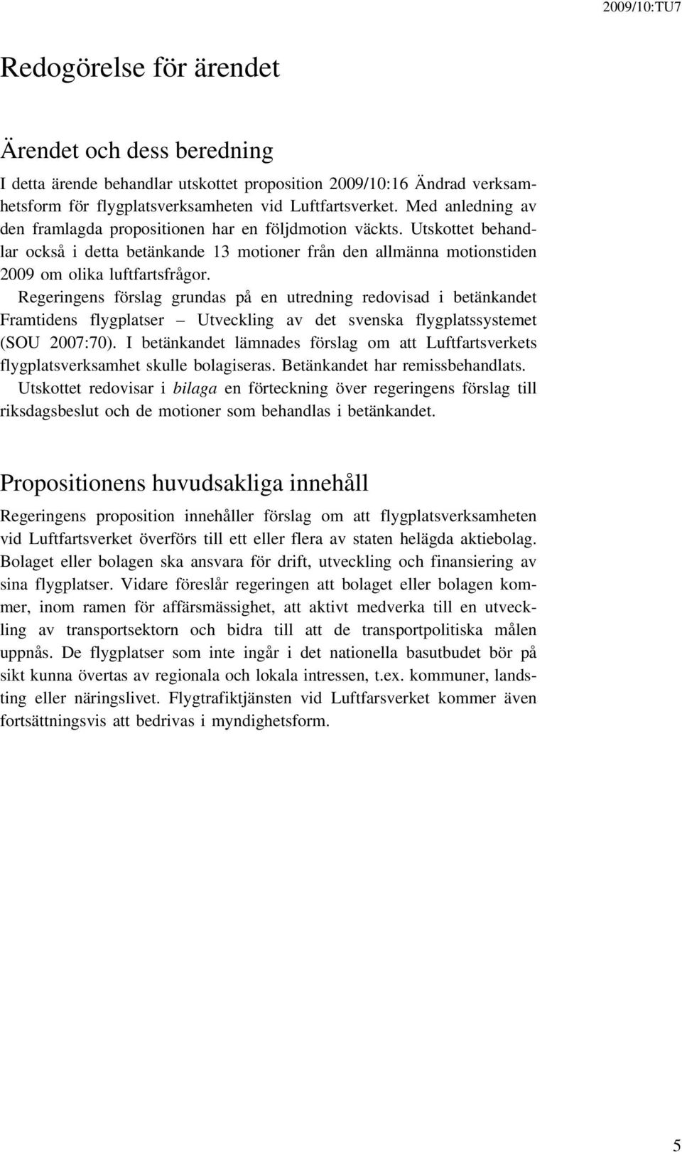 Regeringens förslag grundas på en utredning redovisad i betänkandet Framtidens flygplatser Utveckling av det svenska flygplatssystemet (SOU 2007:70).