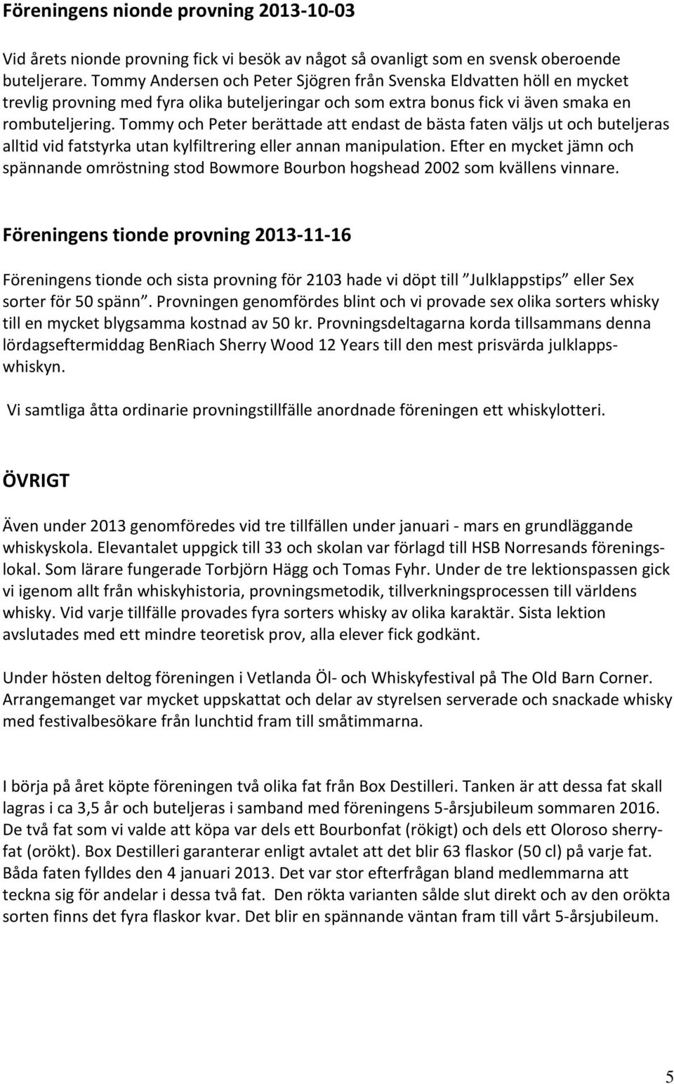 Tommy och Peter berättade att endast de bästa faten väljs ut och buteljeras alltid vid fatstyrka utan kylfiltrering eller annan manipulation.