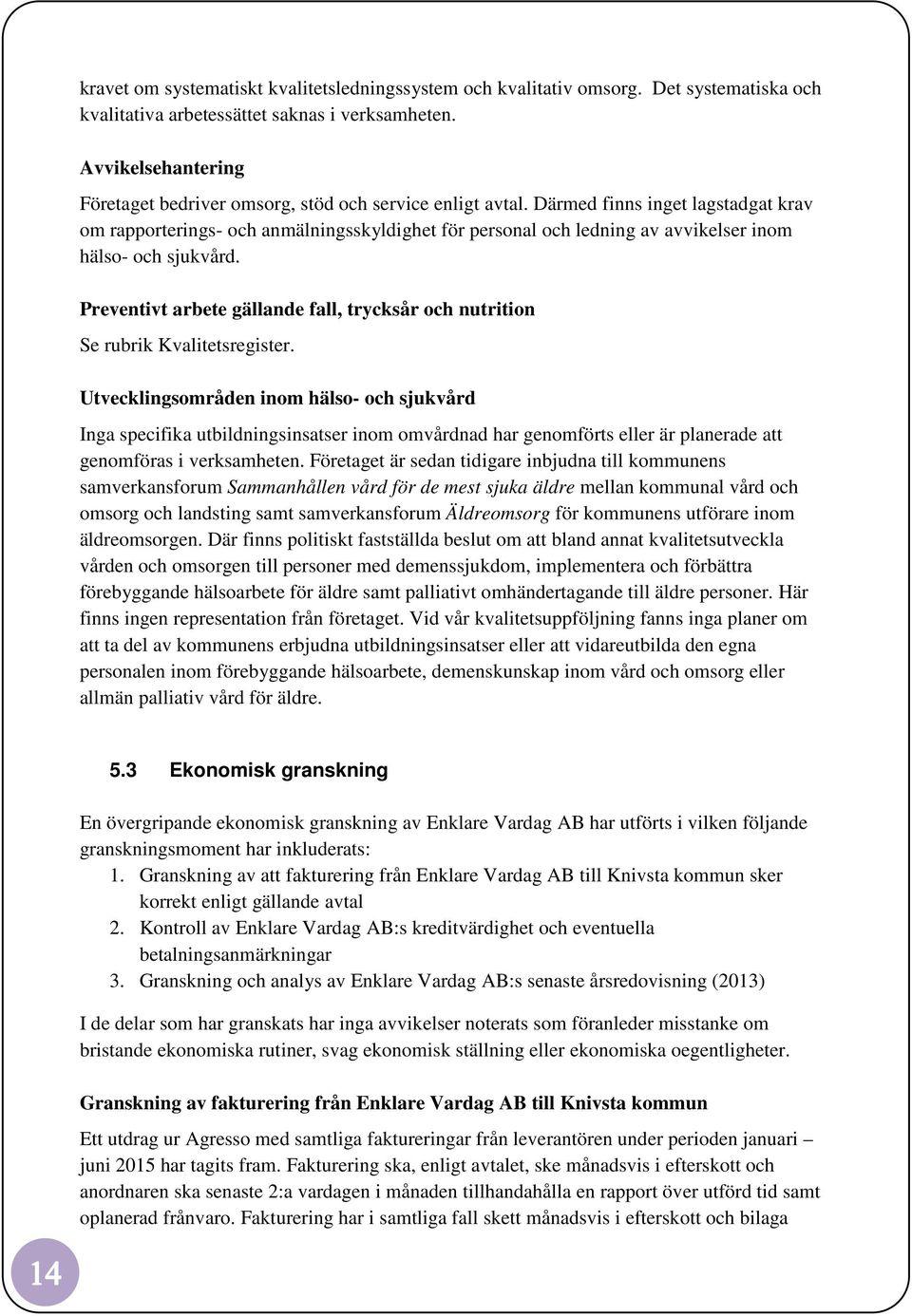 Därmed finns inget lagstadgat krav om rapporterings- och anmälningsskyldighet för personal och ledning av avvikelser inom hälso- och sjukvård.