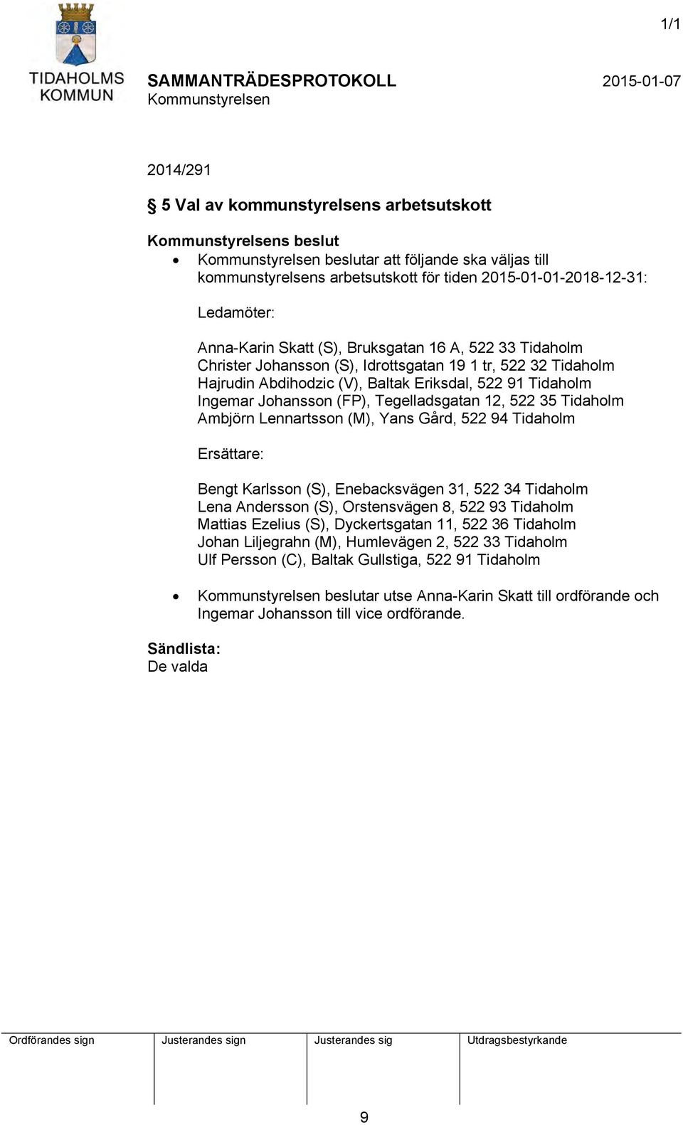 35 Tidaholm Ambjörn Lennartsson (M), Yans Gård, 522 94 Tidaholm Ersättare: Bengt Karlsson (S), Enebacksvägen 31, 522 34 Tidaholm Lena Andersson (S), Orstensvägen 8, 522 93 Tidaholm Mattias Ezelius