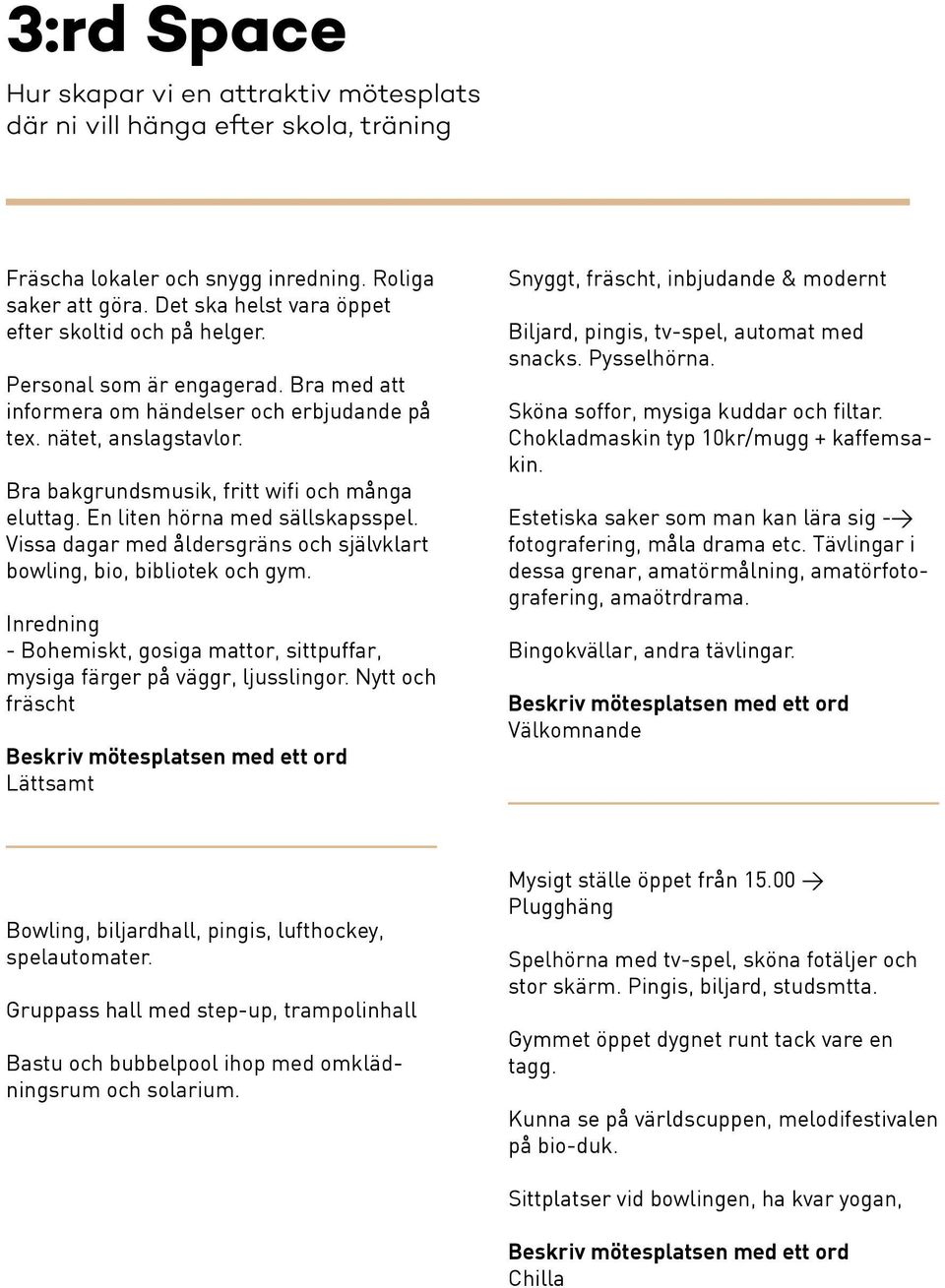Bra bakgrundsmusik, fritt wifi och många eluttag. En liten hörna med sällskapsspel. Vissa dagar med åldersgräns och självklart bowling, bio, bibliotek och gym.