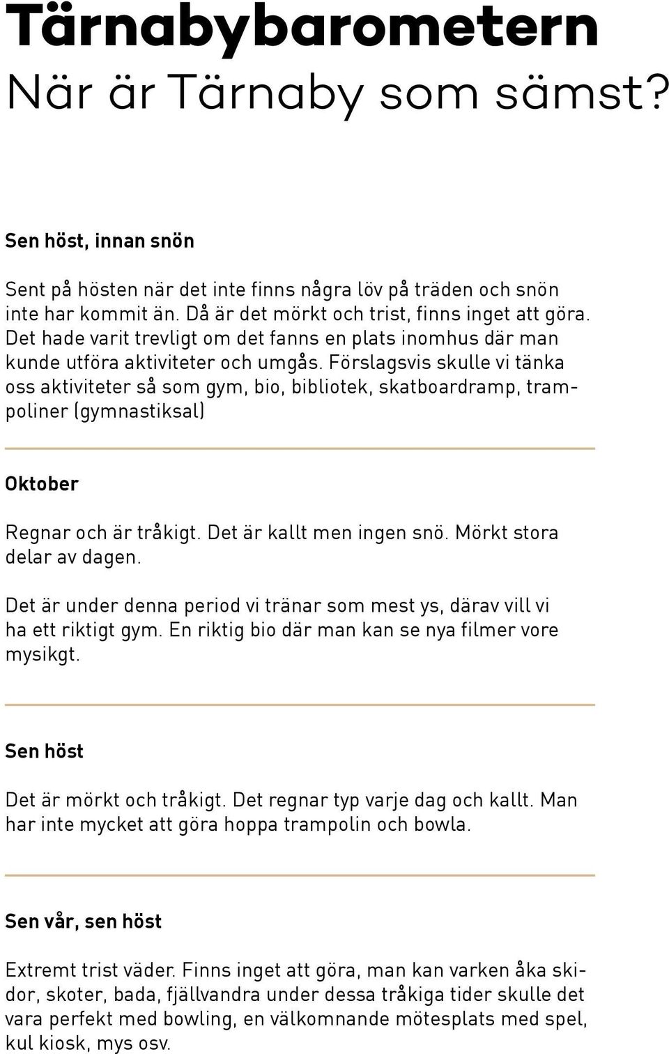 Förslagsvis skulle vi tänka oss aktiviteter så som gym, bio, bibliotek, skatboardramp, trampoliner (gymnastiksal) Oktober Regnar och är tråkigt. Det är kallt men ingen snö. Mörkt stora delar av dagen.