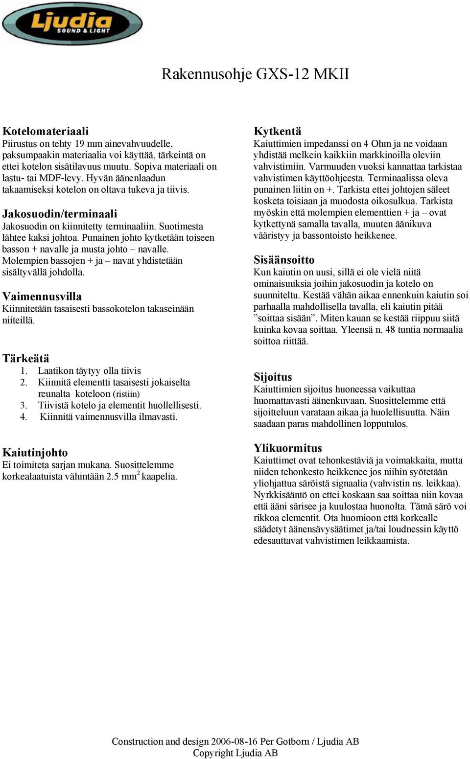 Suotimesta lähtee kaksi johtoa. Punainen johto kytketään toiseen basson + navalle ja musta johto navalle. Molempien bassojen + ja navat yhdistetään sisältyvällä johdolla.