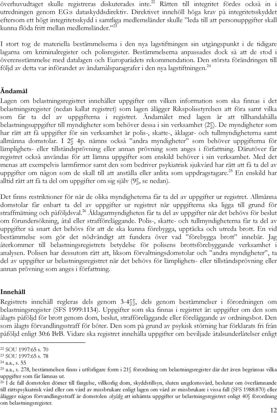 23 I stort tog de materiella bestämmelserna i den nya lagstiftningen sin utgångspunkt i de tidigare lagarna om kriminalregister och polisregister.