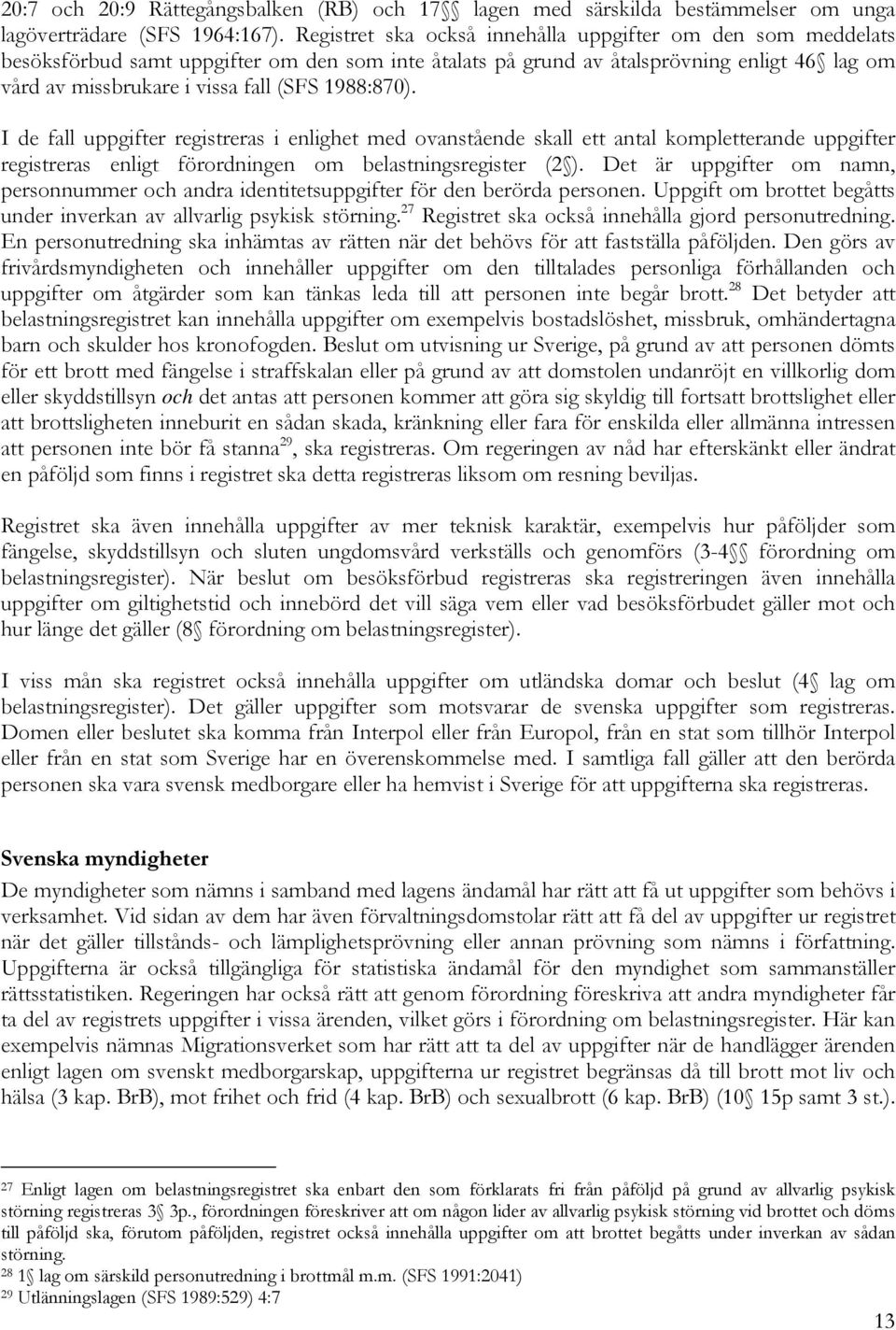 1988:870). I de fall uppgifter registreras i enlighet med ovanstående skall ett antal kompletterande uppgifter registreras enligt förordningen om belastningsregister (2 ).