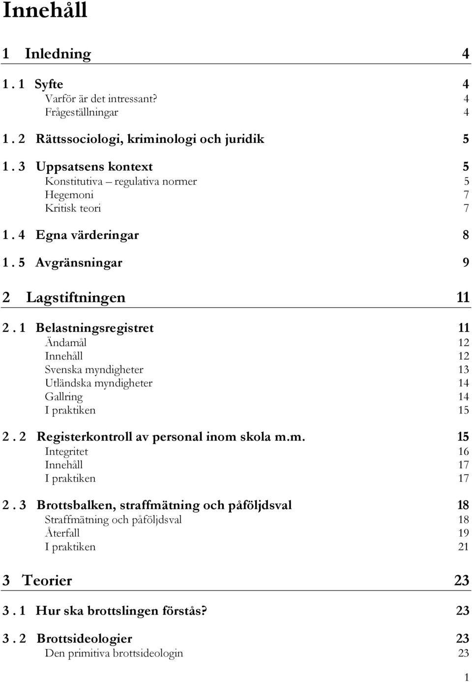 1 Belastningsregistret 11 Ändamål 12 Innehåll 12 Svenska myndigheter 13 Utländska myndigheter 14 Gallring 14 I praktiken 15 2. 2 Registerkontroll av personal inom skola m.m. 15 Integritet 16 Innehåll 17 I praktiken 17 2.