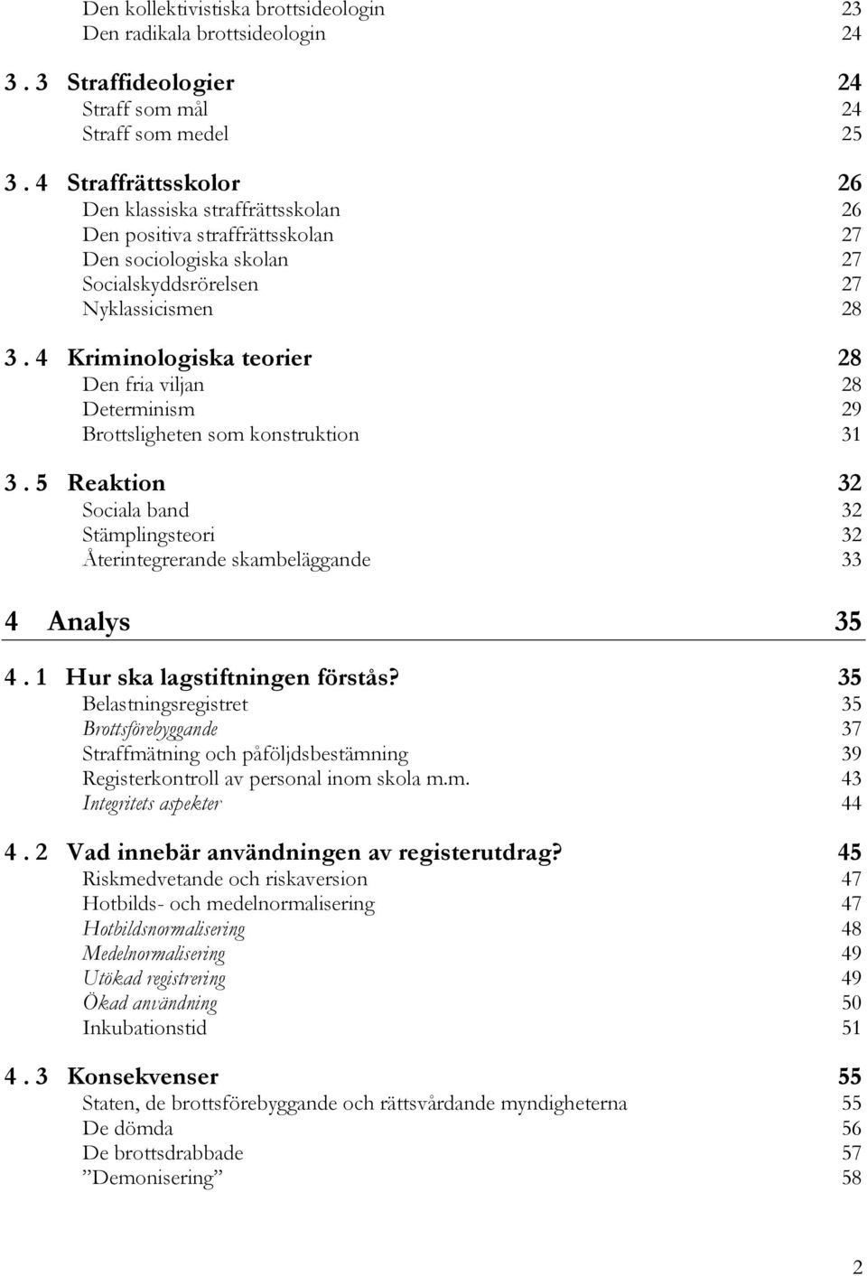 4 Kriminologiska teorier 28 Den fria viljan 28 Determinism 29 Brottsligheten som konstruktion 31 3. 5 Reaktion 32 Sociala band 32 Stämplingsteori 32 Återintegrerande skambeläggande 33 4 Analys 35 4.